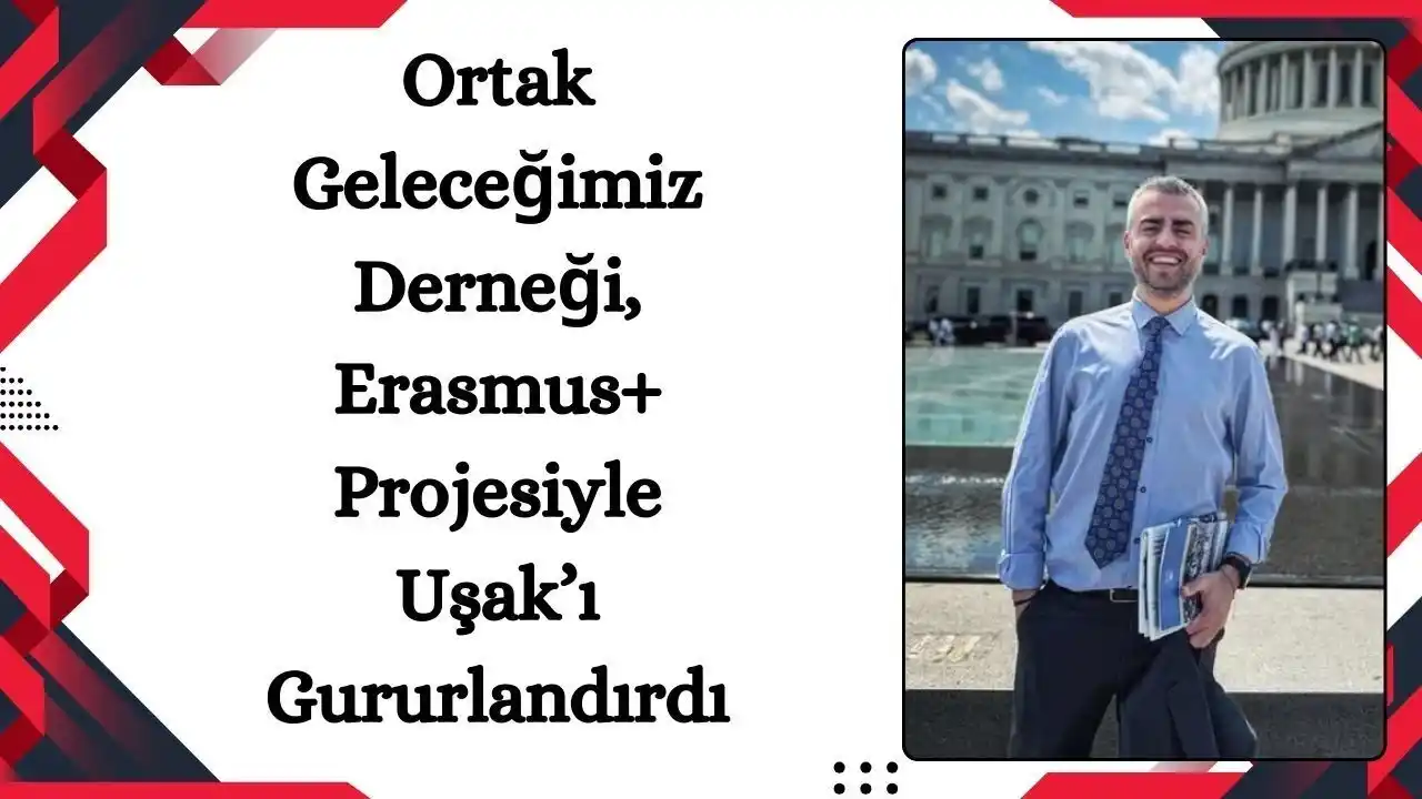 Ortak Geleceğimiz Derneği, Erasmus+ Projesiyle Uşak’ı Gururlandırdı